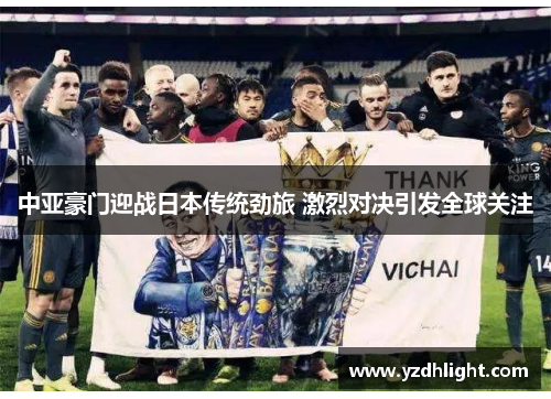 中亚豪门迎战日本传统劲旅 激烈对决引发全球关注