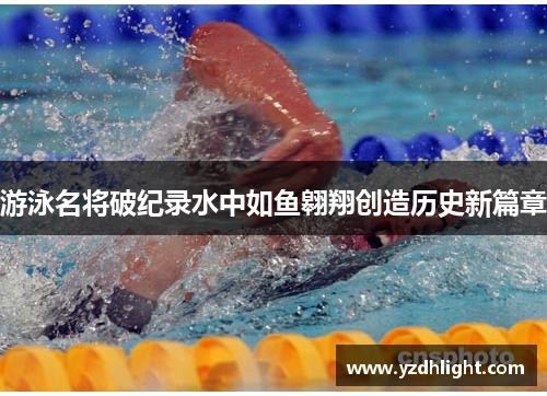 游泳名将破纪录水中如鱼翱翔创造历史新篇章